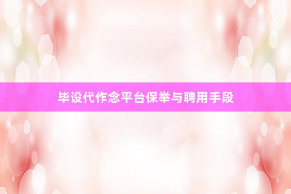 毕设代作念平台保举与聘用手段