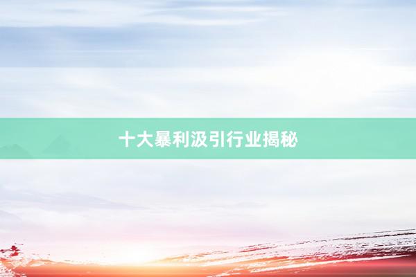 十大暴利汲引行业揭秘