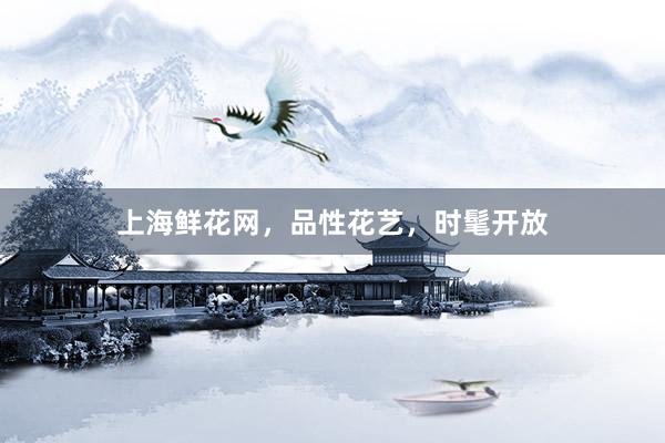 上海鲜花网，品性花艺，时髦开放