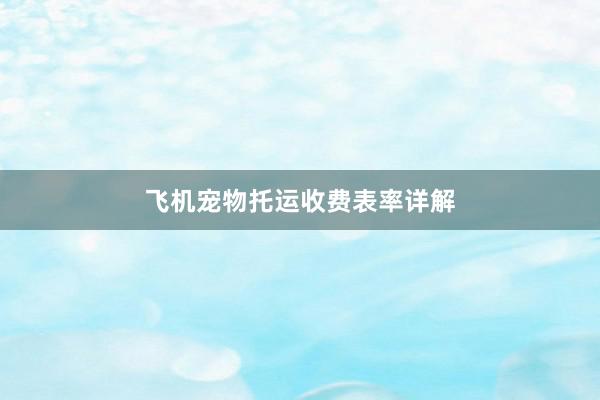 飞机宠物托运收费表率详解