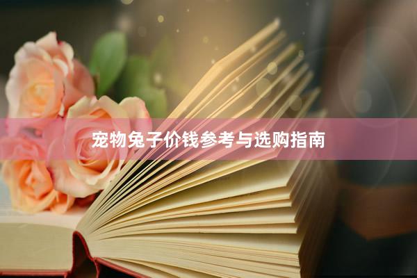 宠物兔子价钱参考与选购指南