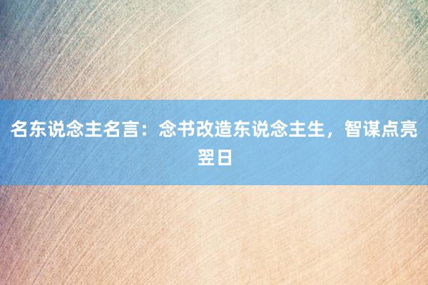 名东说念主名言：念书改造东说念主生，智谋点亮翌日